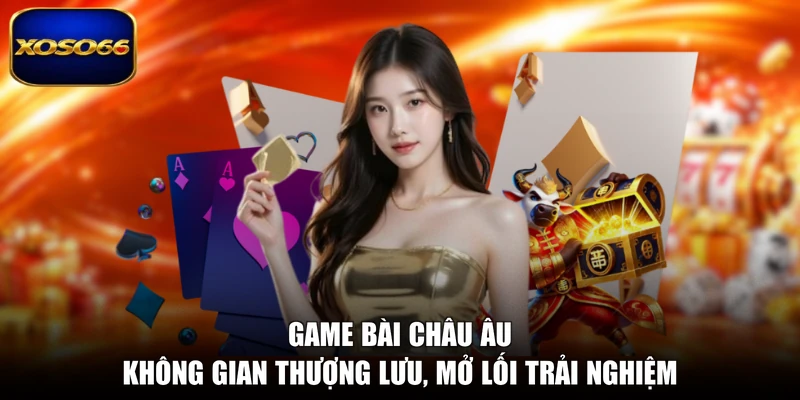 Game Bài Châu Âu - Không Gian Thượng Lưu, Mở Lối Trải Nghiệm
