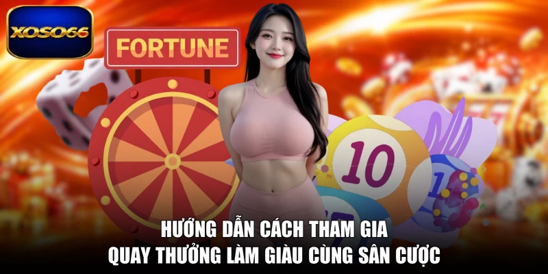 Hướng dẫn cách tham gia quay thưởng làm giàu cùng sân cược