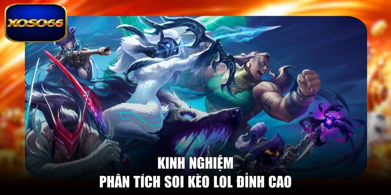 Kinh nghiệm phân tích soi kèo LOL đỉnh cao