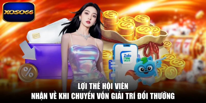 Lợi thế hội viên nhận về khi chuyển vốn giải trí đổi thưởng
