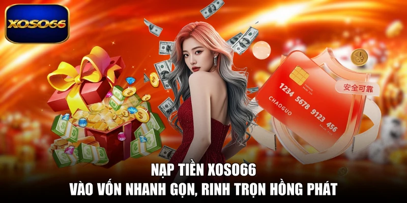Nạp Tiền XOSO66 - Vào Vốn Nhanh Gọn, Rinh Trọn Hồng Phát