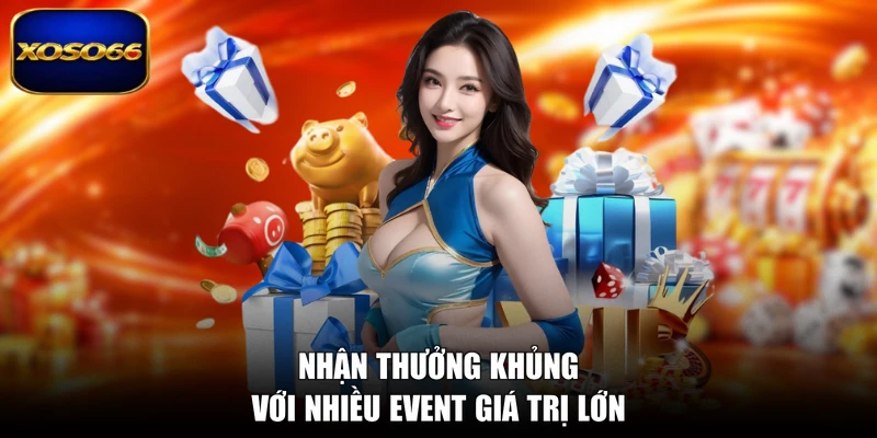 Nhận thưởng khủng với nhiều event giá trị lớn