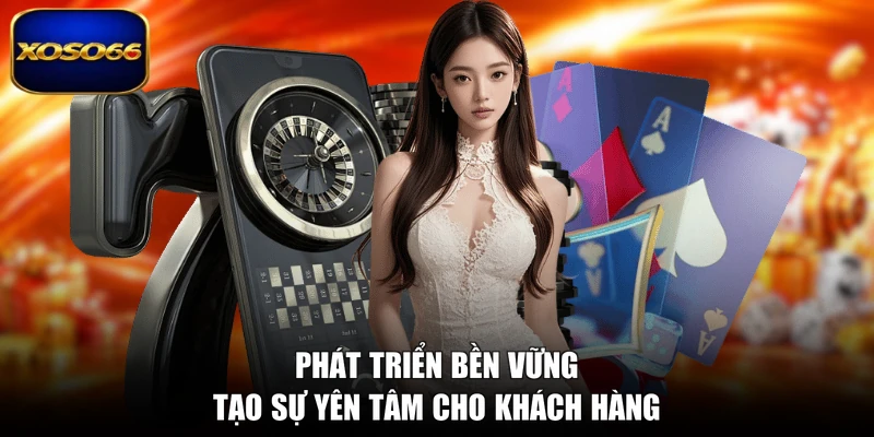 Phát triển bền vững tạo sự yên tâm cho khách hàng