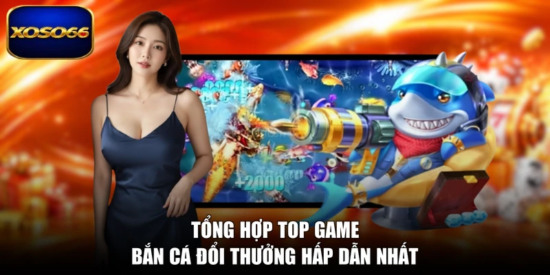Tổng hợp top game bắn cá đổi thưởng hấp dẫn nhất